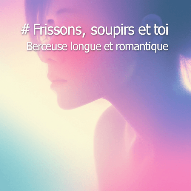 Frissons, soupirs et toi