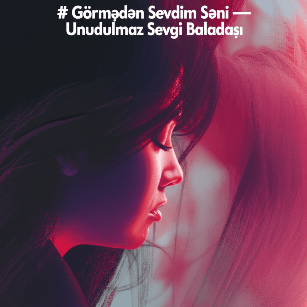 Görmədən Sevdim Səni — Unudulmaz Sevgi Baladası 2
