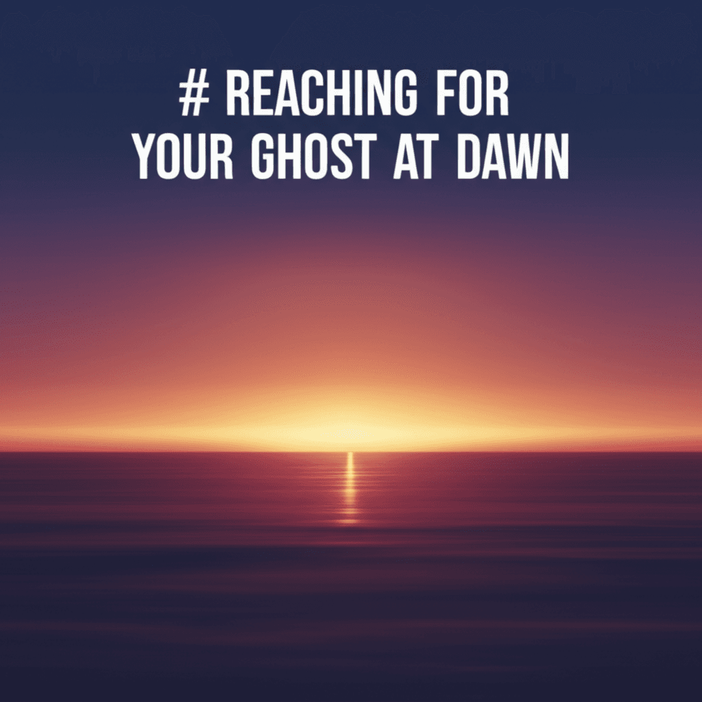 Reaching for Your Ghost at Dawn 2