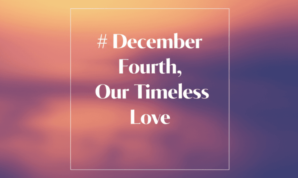 December Fourth, Our Timeless Love