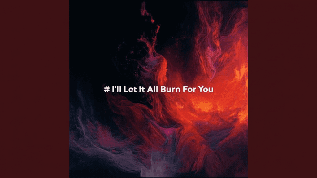 I'll Let It All Burn For You 2
